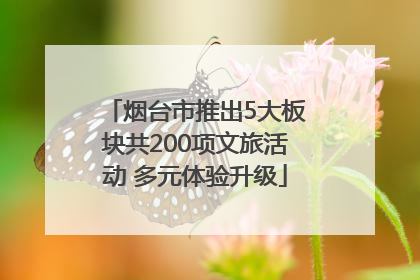 烟台市推出5大板块共200项文旅活动 多元体验升级